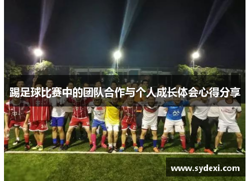 踢足球比赛中的团队合作与个人成长体会心得分享